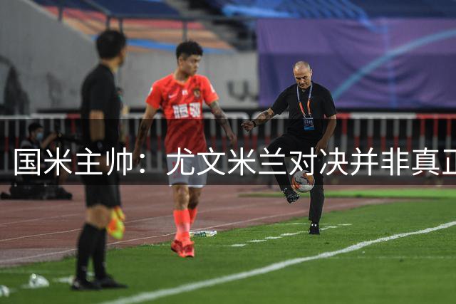 国米主帅：尤文米兰对决并非真正争冠之战