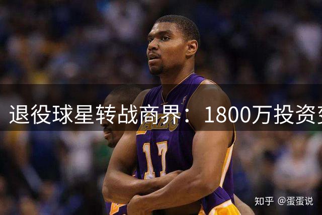 退役球星转战商界：1800万投资变8亿传奇